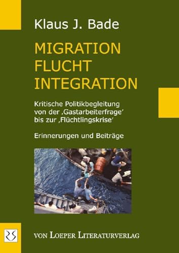 Migration - Flucht - Integration: Kritische Politikbegleitung von der ‚Gastarbeiterfrage’ bis zur ‚Flüchtlingskrise’. Erinnerungen und Beiträge