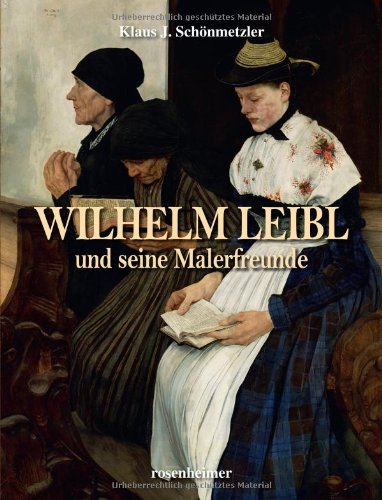 Wilhelm Leibl und seine Malerfreunde von Rosenheimer Verlagshaus