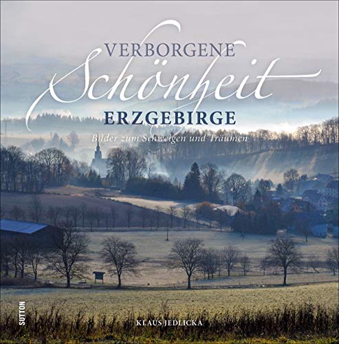Verborgene Schönheit Erzgebirge. Bilder zum Schwelgen und Träumen. Grandiose Perspektiven und außergewöhnliche Blickwinkel erzeugen ein stimmungsvolles Porträt der Region. von Sutton