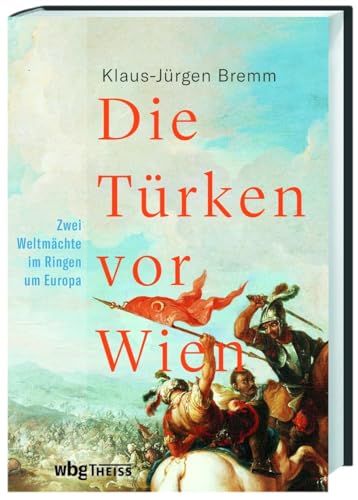 Die Türken vor Wien: Zwei Weltmächte im Ringen um Europa