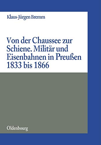 Von der Chaussee zur Schiene: Militärstrategie und Eisenbahnen in Preußen von 1833 bis zum Feldzug von 1866 (Militärgeschichtliche Studien, 40, Band 40)