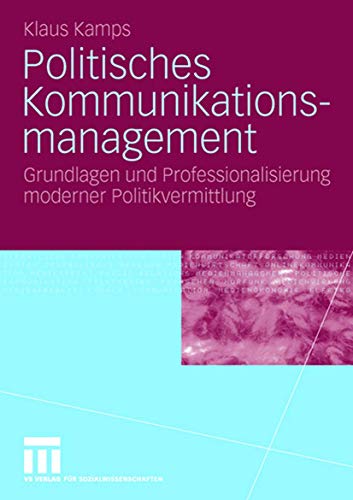 Politisches Kommunikationsmanagement: Grundlagen und Professionalisierung moderner Politikvermitlung von VS Verlag für Sozialwissenschaften