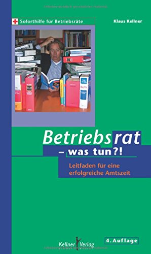 Betriebsrat - was tun?!: Leitfaden für eine erfolgreiche Amtszeit von Kellner Klaus