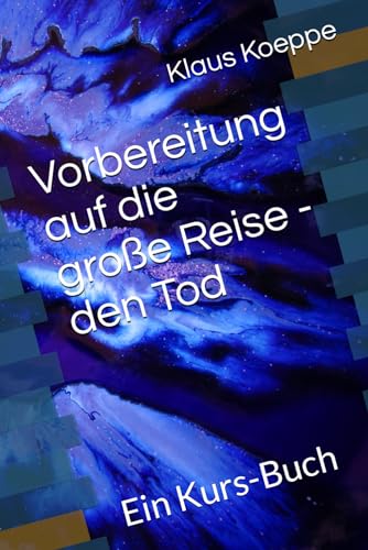 Vorbereitung auf die große Reise - den Tod: Ein Kurs-Buch von Independently published