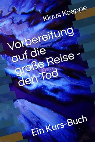 Vorbereitung auf die große Reise - den Tod: Ein Kurs-Buch