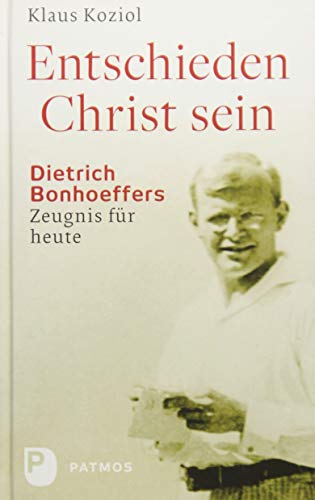 Entschieden Christ sein: Dietrich Bonhoeffers Zeugnis für heute von Patmos Verlag