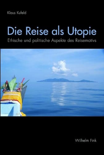 Die Reise als Utopie: Ethische und politische Aspekte des Reisemotivs Die Reise als Utopie: Ethische und politische Aspekte des Reisemotivs