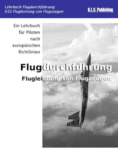 Flugleistung von Flugzeugen (Farbdruckversion): 032 Performance of Aeroplanes - ein Lehrbuch für Piloten nach europäischen Richtlinien von K.L.S. Publishing