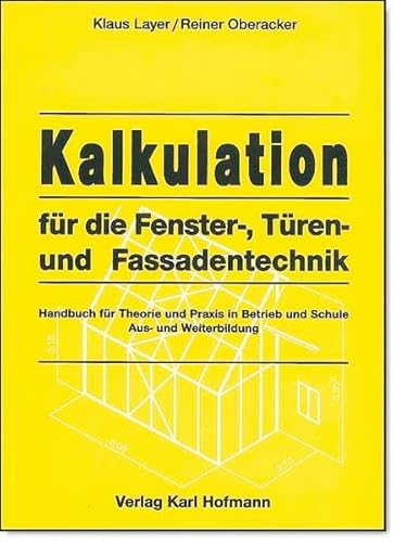 Kalkulation für die Fenster-, Türen- und Fassadentechnik: Handbuch für die Theorie und Praxis in Betrieb, Schule, Aus- und Weiterbildung: Handbuch für ... Betrieb, Schule, Ausbildung und Weiterbildung