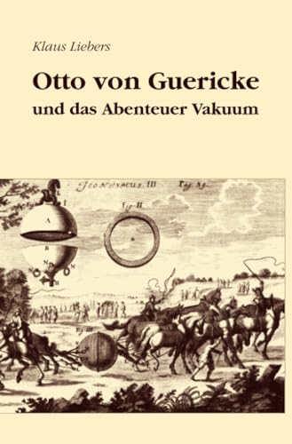 Otto von Guericke und das Abenteuer Vakuum: Erzählung mit 30 historischen Stichen. 2., verbesserte und erweiterte Auflage von epubli