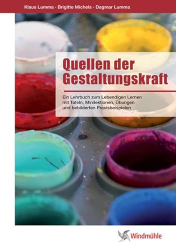 Quellen der Gestaltungskraft: Ein Lehrbuch zum lebendigen Lernen mit Tafeln, Minilektionen, Übungen und bebilderten Praxisbeispielen