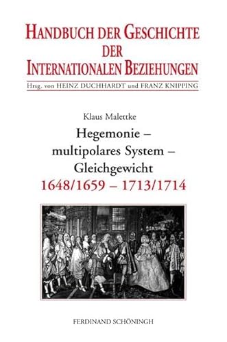 Handbuch der Geschichte der Internationalen Beziehungen, 9 Bde., Bd.3, Hegemonie, multipolares System, Gleichgewicht (1648/1659-1713): Internationale Beziehungen 1648/1659-1713/1714