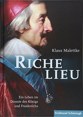 Richelieu: Ein Leben im Dienste des Königs und Frankreichs