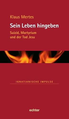 Sein Leben hingeben: Suizid, Martyrium und der Tod Jesu (Ignatianische Impulse) von Echter