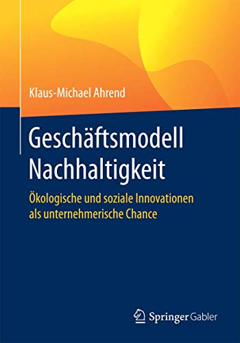 Geschäftsmodell Nachhaltigkeit: Ökologische und soziale Innovationen als unternehmerische Chance