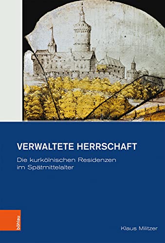 Verwaltete Herrschaft: Die kurkölnischen Residenzen im Spätmittelalter (Veröffentlichungen des Historischen Vereins für den Niederrhein / Neue Folge, Band 4) von Böhlau Verlag Köln