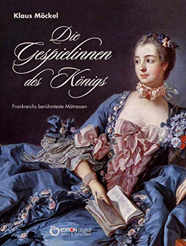 Die Gespielinnen des Königs: Frankreichs berühmteste Mätressen von EDITION digital