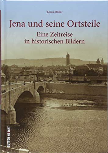 Jena und seine Ortsteile - eine Zeitreise in die idyllische Saalestadt. 160 faszinierende Aufnahmen aus dem Nachlass der Fotografenfamilie Bischoff ... Eine Zeitreise in historischen Bildern