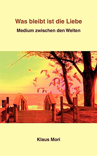 Was bleibt ist die Liebe: Medium zwischen den Welten von Books on Demand GmbH