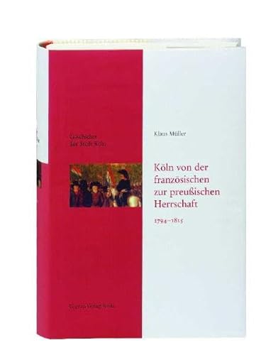 Geschichte der Stadt Köln, Bd.8: Köln von der französischen zur preußischen Herrschaft 1794-1815 Geschichte der Stadt Köln, Bd.8: Köln von der französischen zur preußischen Herrschaft 1794-1815 von Greven Verlag