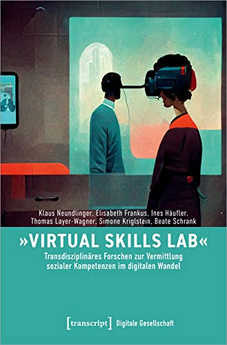 »Virtual Skills Lab« - Transdisziplinäres Forschen zur Vermittlung sozialer Kompetenzen im digitalen Wandel (Digitale Gesellschaft) von transcript