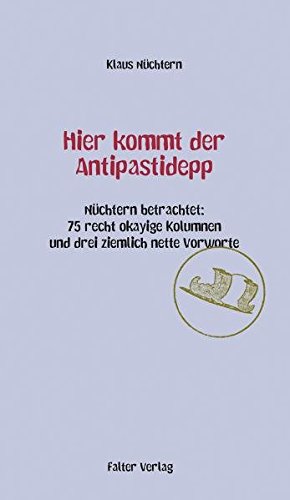 Hier kommt der Antipastidepp: Nüchtern betrachtet: 75 recht okayige Kolumnen und drei ziemlich nette Vorworte von Falter Verlag