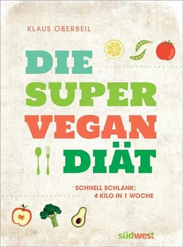 Die Super-Vegan-Diät: Schnell schlank: 4 Kilo in 1 Woche
