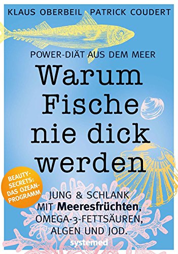 Warum Fische nie dick werden: Power-Diät aus dem Meer - jung & schlank mit Meeresfrüchten, Omega-3-Fettsäuren, Algen und Jod
