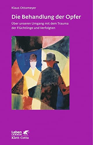 Die Behandlung der Opfer (Leben Lernen, Bd. 240): Über unseren Umgang mit dem Trauma der Flüchtlinge und Verfolgten