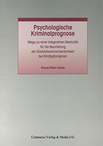 Psychologische Kriminalprognose: Wege zu einer integrativen Methodik für die Beurteilung der Rückfallwahrscheinlichkeit bei Strafgefangenen (Studien ... zum Straf- und Massregelvollzug, 23, Band 23)