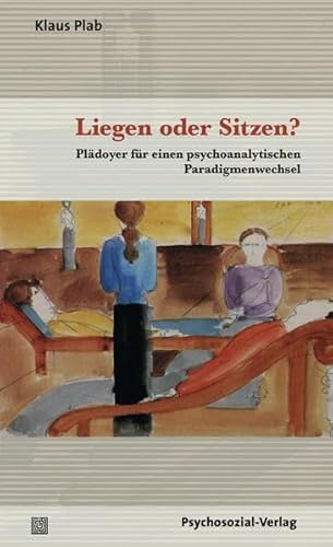 Liegen oder Sitzen?: Plädoyer für einen psychoanalytischen Paradigmenwechsel (Bibliothek der Psychoanalyse)