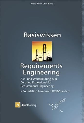 Basiswissen Requirements Engineering: Aus- und Weiterbildung nach IREB-Standard zum Certified Professional for Requirements Engineering Foundation Level