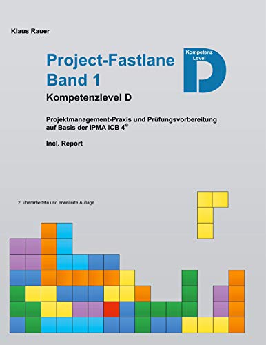 Project-Fastlane - Kompetenzlevel D: Projektmanagement-Praxis und Prüfungsvorbereitung auf Basis der IPMA ICB 4 Project-Fastlane - Kompetenzlevel D: Projektmanagement-Praxis und Prüfungsvorbereitung auf Basis der IPMA ICB 4