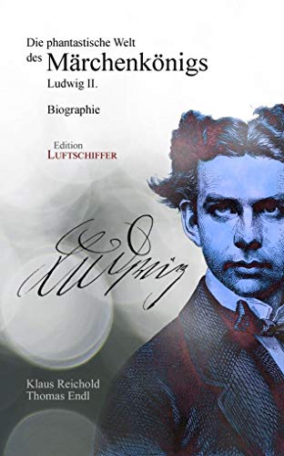 Die phantastische Welt des Märchenkönigs: Ludwig II. - Biographie