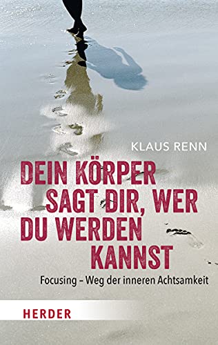 Dein Körper sagt dir, wer du werden kannst. Focusing - Weg der inneren Achtsamkeit (Herder Spektrum)