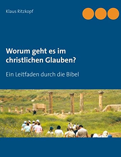 Worum geht es im christlichen Glauben?: Ein Leitfaden durch die Bibel Worum geht es im christlichen Glauben?: Ein Leitfaden durch die Bibel von Books on Demand