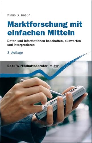 Marktforschung mit einfachen Mitteln: Daten und Informationen beschaffen, auswerten und interpretieren (dtv Beck Wirtschaftsberater)