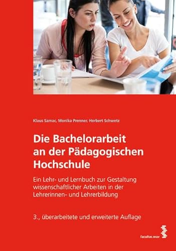 Die Bachelorarbeit an der Pädagogischen Hochschule: Ein Lehr- und Lernbuch zur Gestaltung wissenschaftlicher Arbeiten in der Lehrerinnen- und Lehrerbildung