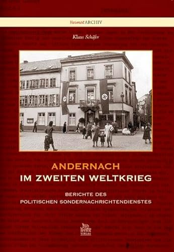 Andernach im Zweiten Weltkrieg: Berichte des politischen Sondernachrichtendienstes (Heimatarchiv)