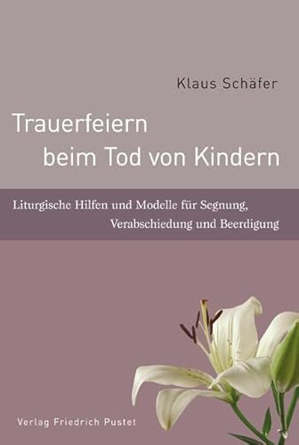 Trauerfeiern beim Tod von Kindern: Liturgische Hilfen und Modelle für Segnung, Verabschiedung und Beerdigung: Liturgische Hilfen zur Verabschiedung und Beerdigung · Ein Handbuch