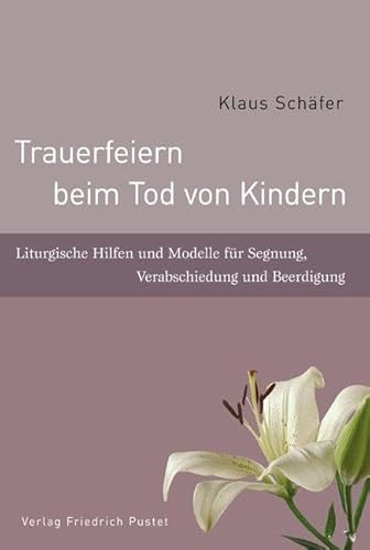 Trauerfeiern beim Tod von Kindern: Liturgische Hilfen und Modelle für Segnung, Verabschiedung und Beerdigung: Liturgische Hilfen zur Verabschiedung und Beerdigung · Ein Handbuch