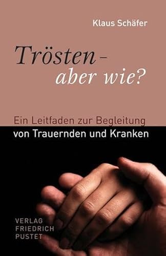 Trösten - aber wie?: Ein Leitfaden zur Begleitung von Trauernden und Kranken