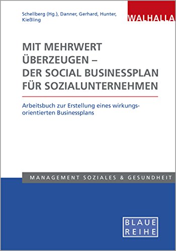 Mit Mehrwert überzeugen - der Social Businessplan für Sozialunternehmen: Arbeitsbuch zur Erstellung eines wirkungsorientierten Businessplans; Blaue Reihe Sozialmanagement