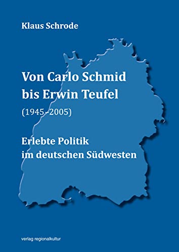 Von Carlo Schmid bis Erwin Teufel (1945–2005): Erlebte Politik im deutschen Südwesten von Verlag Regionalkultur