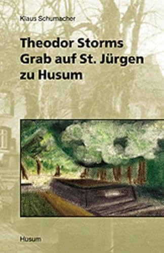Theodor Storms Grab auf St. Jürgen zu Husum: Schriften der Gesellschaft für Husumer Stadtgeschichte, Band 2 von Husum Verlag
