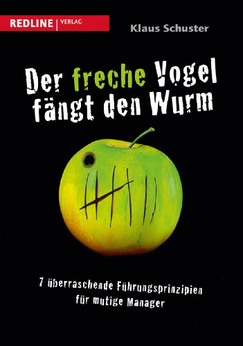 Der freche Vogel fängt den Wurm: 7 überraschende Führungsprinzipien für mutige Manager