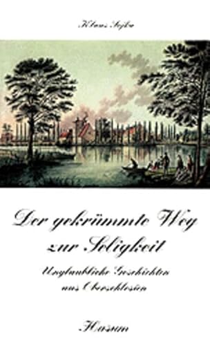 Der gekrümmte Weg zur Seligkeit: Unglaubliche Geschichten aus Oberschlesien (Husum-Taschenbuch)