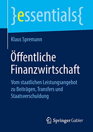 Öffentliche Finanzwirtschaft: Vom staatlichen Leistungsangebot zu Beiträgen, Transfers und Staatsverschuldung (essentials) von Springer