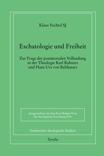 Eschatologie und Freiheit: Zur Frage der postmortalen Vollendung in der Theologie Karl Rahners und Hans Urs von Balthasars (Innsbrucker theologische Studien)