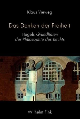 Das Denken der Freiheit. Hegels Grundlinien der Philosophie des Rechts